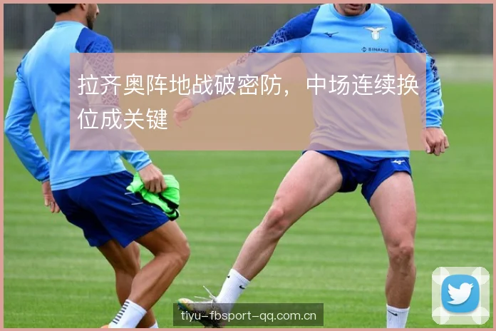 拉齐奥阵地战破密防，中场连续换位成关键