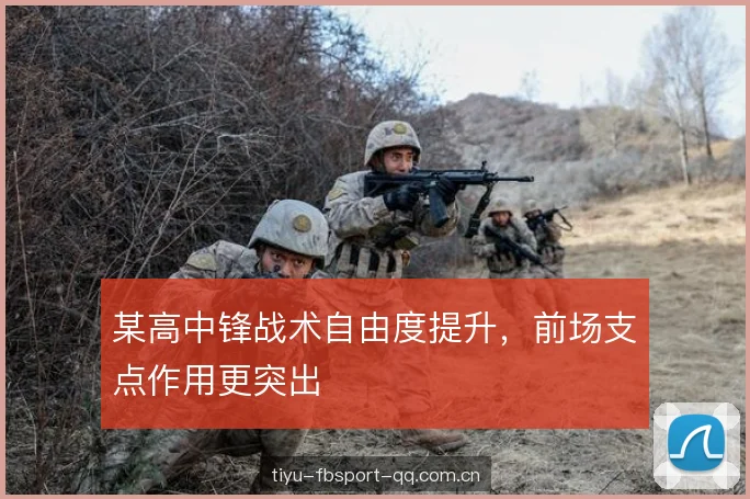 某高中锋战术自由度提升，前场支点作用更突出