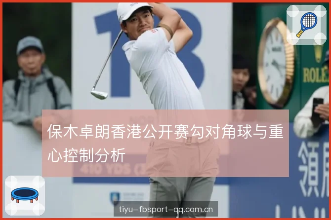 保木卓朗香港公开赛勾对角球与重心控制分析 保木卓朗香港公开赛勾对角球与重心控制分析