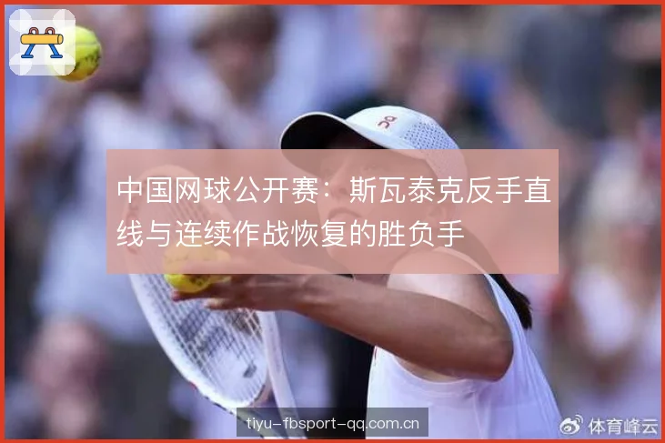 中国网球公开赛：斯瓦泰克反手直线与连续作战恢复的胜负手