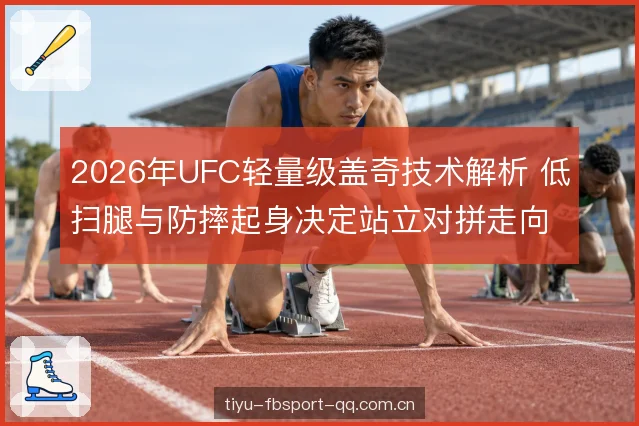 2026年UFC轻量级盖奇技术解析 低扫腿与防摔起身决定站立对拼走向